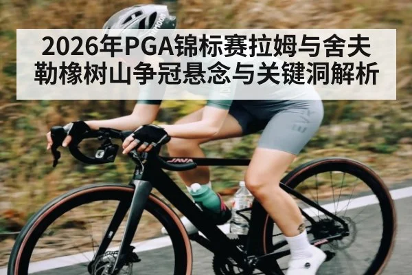 2026年PGA锦标赛拉姆与舍夫勒橡树山争冠悬念与关键洞解析
