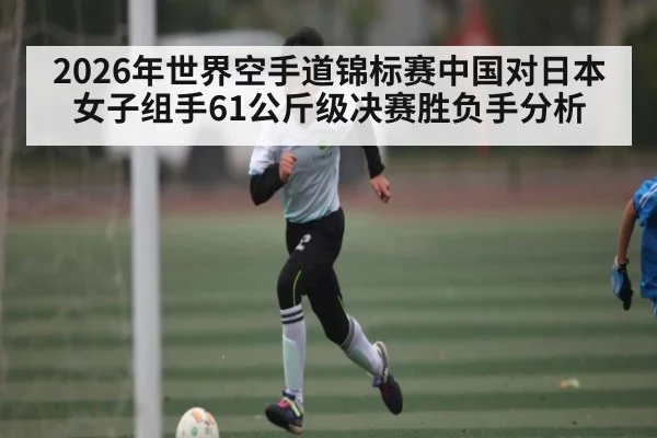 2026年世界空手道锦标赛中国对日本女子组手61公斤级决赛胜负手分析